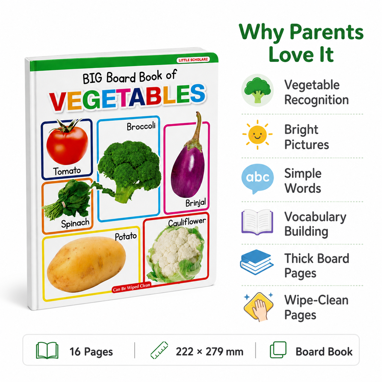 Big Board Book of Vegetables features — vegetable recognition bright pictures simple words vocabulary building thick board pages wipe clean 16 pages
